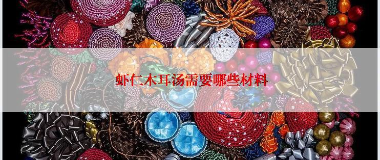  虾仁木耳汤需要哪些材料