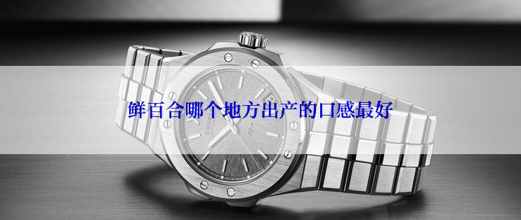 鲜百合哪个地方出产的口感最好