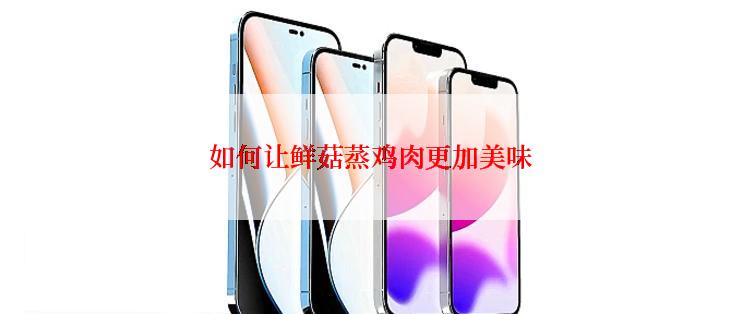 如何让鲜菇蒸鸡肉更加美味
