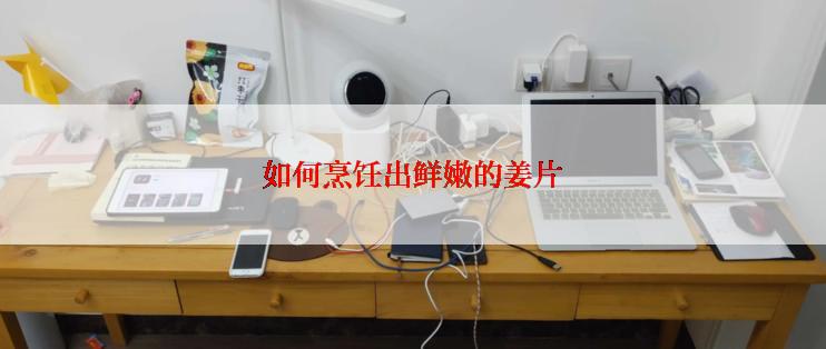 如何烹饪出鲜嫩的姜片