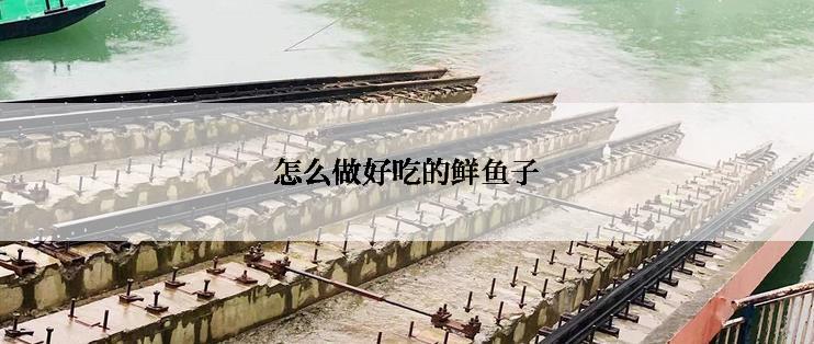 怎么做好吃的鲜鱼子
