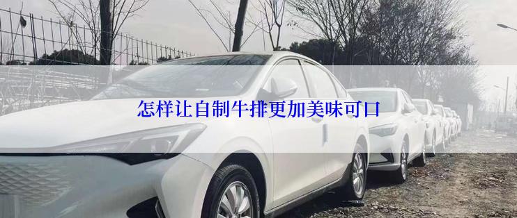 怎样让自制牛排更加美味可口