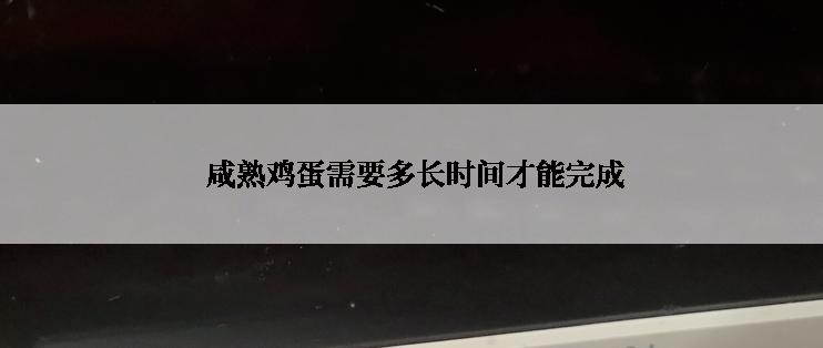  咸熟鸡蛋需要多长时间才能完成