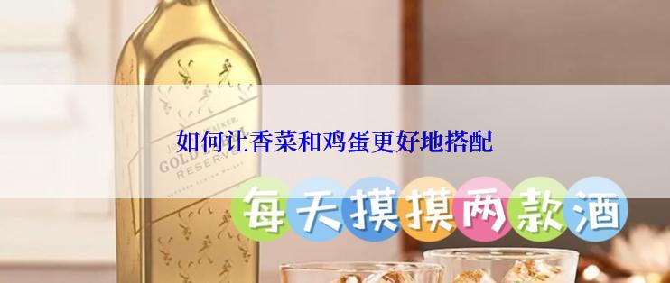 如何让香菜和鸡蛋更好地搭配