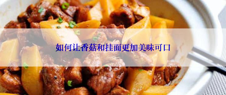 如何让香菇和挂面更加美味可口