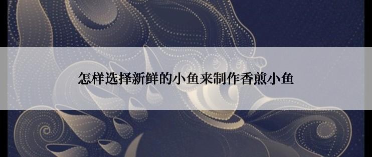 怎样选择新鲜的小鱼来制作香煎小鱼