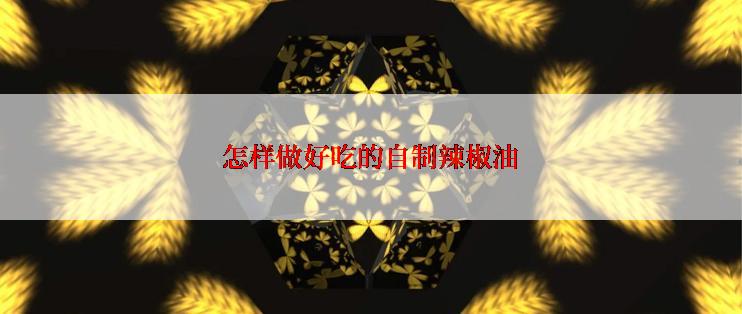 怎样做好吃的自制辣椒油