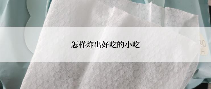 怎样炸出好吃的小吃