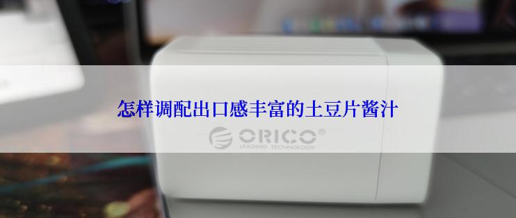 怎样调配出口感丰富的土豆片酱汁