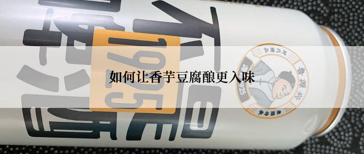 如何让香芋豆腐酿更入味