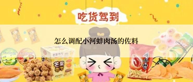 怎么调配小河蚌肉汤的佐料