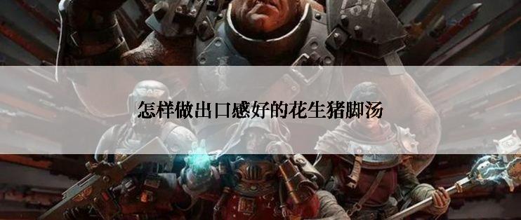 怎样做出口感好的花生猪脚汤