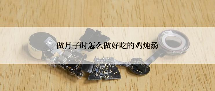 做月子时怎么做好吃的鸡炖汤