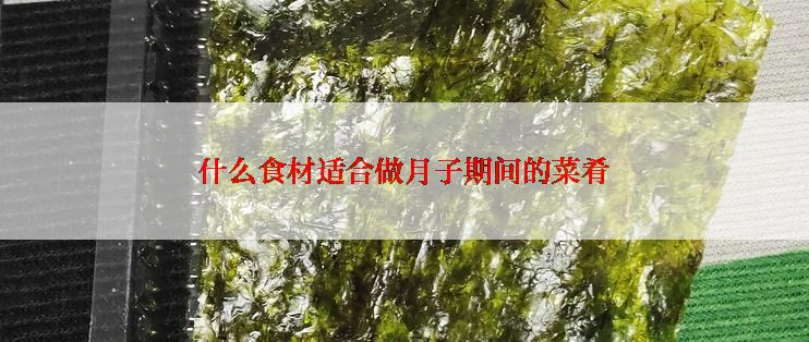 什么食材适合做月子期间的菜肴