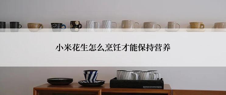 小米花生怎么烹饪才能保持营养