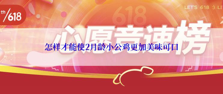 怎样才能使2月龄小公鸡更加美味可口