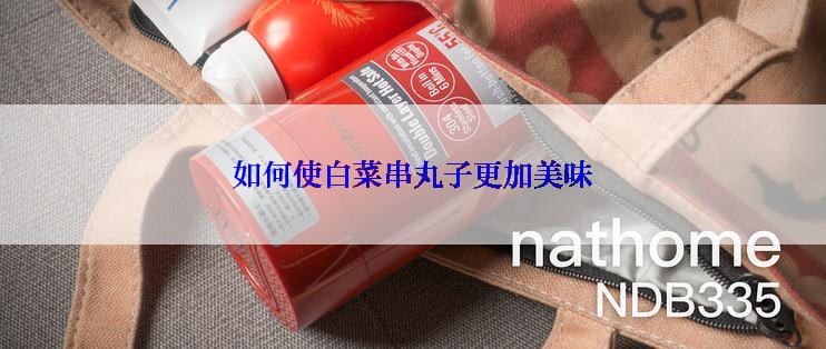 如何使白菜串丸子更加美味