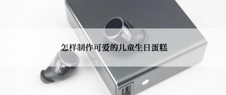  怎样制作可爱的儿童生日蛋糕