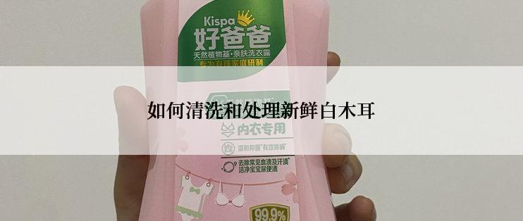 如何清洗和处理新鲜白木耳