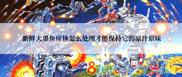  新鲜大墨鱼应该怎么处理才能保持它的原汁原味