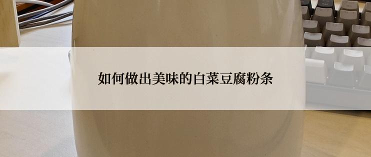 如何做出美味的白菜豆腐粉条