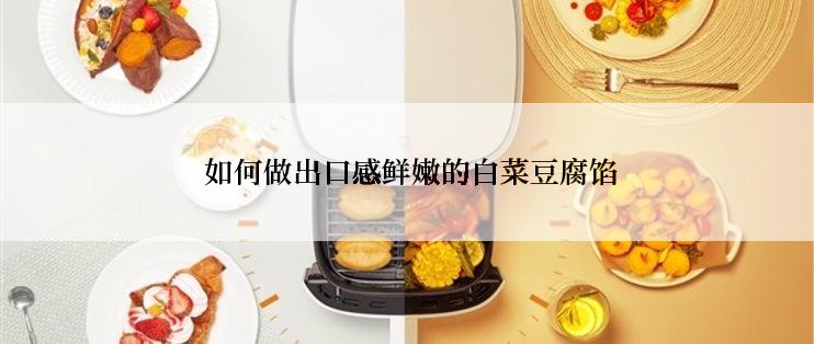  如何做出口感鲜嫩的白菜豆腐馅