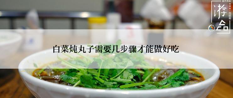 白菜炖丸子需要几步骤才能做好吃