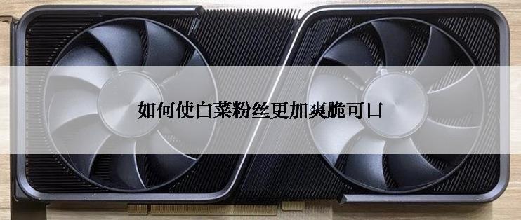 如何使白菜粉丝更加爽脆可口