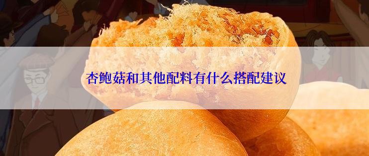  杏鲍菇和其他配料有什么搭配建议