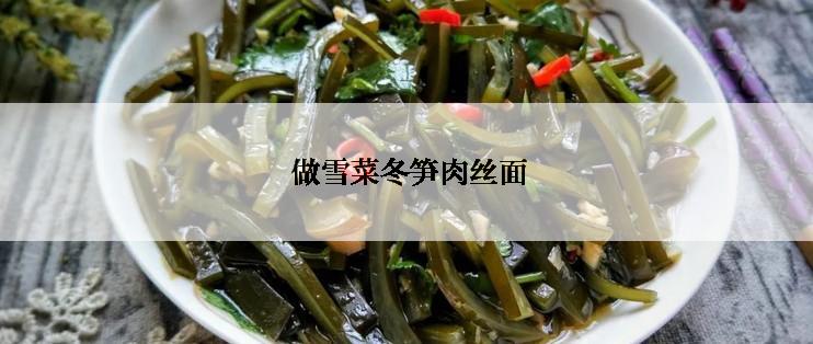  做雪菜冬笋肉丝面