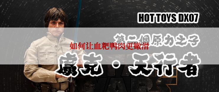 如何让血粑鸭肉更嫩滑