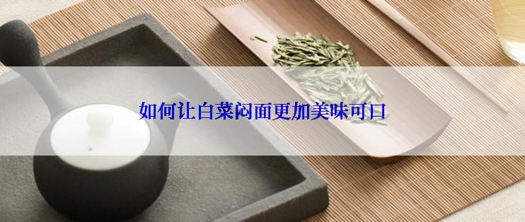 如何让白菜闷面更加美味可口