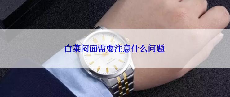 白菜闷面需要注意什么问题