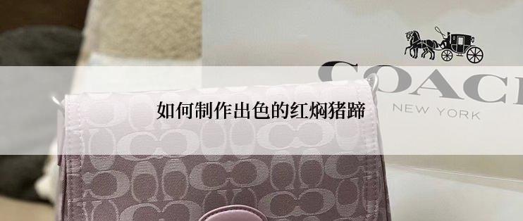 如何制作出色的红焖猪蹄