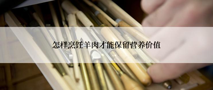 怎样烹饪羊肉才能保留营养价值