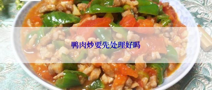 鸭肉炒要先处理好吗