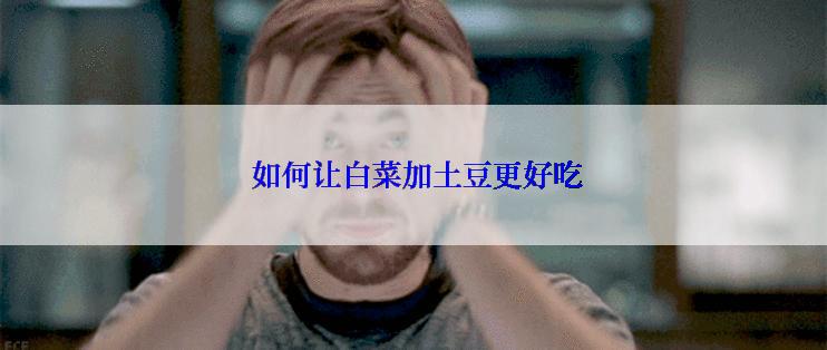  如何让白菜加土豆更好吃