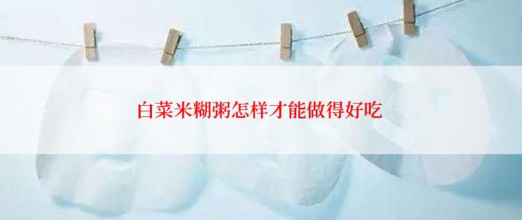 白菜米糊粥怎样才能做得好吃