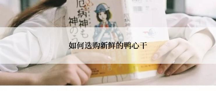 如何选购新鲜的鸭心干