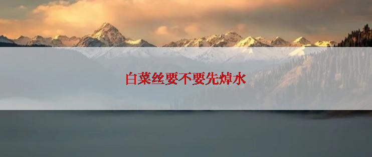 白菜丝要不要先焯水