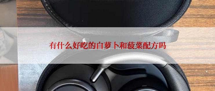 有什么好吃的白萝卜和菠菜配方吗