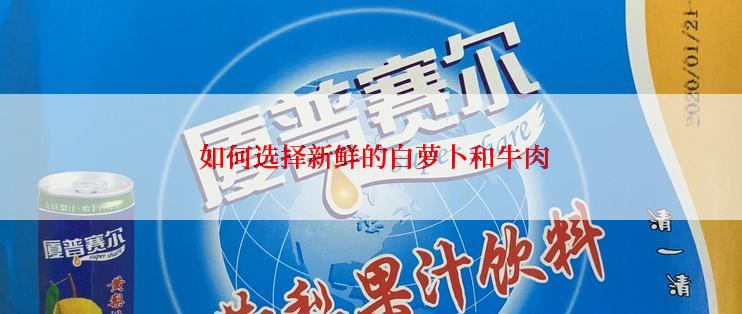  如何选择新鲜的白萝卜和牛肉