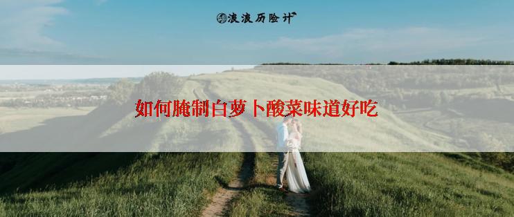 如何腌制白萝卜酸菜味道好吃