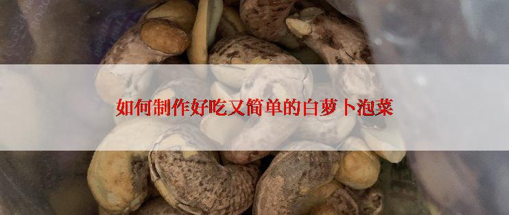 如何制作好吃又简单的白萝卜泡菜