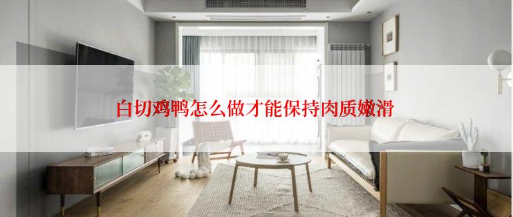 白切鸡鸭怎么做才能保持肉质嫩滑