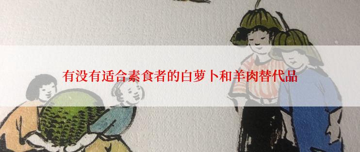 有没有适合素食者的白萝卜和羊肉替代品