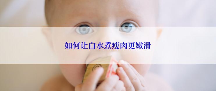 如何让白水煮瘦肉更嫩滑