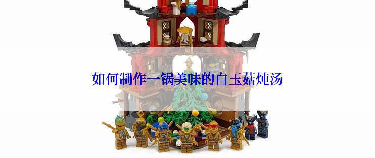 如何制作一锅美味的白玉菇炖汤