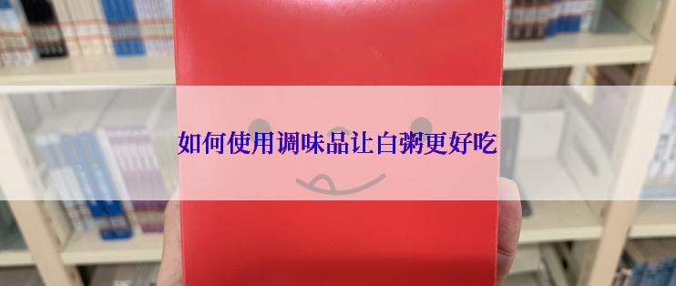 如何使用调味品让白粥更好吃