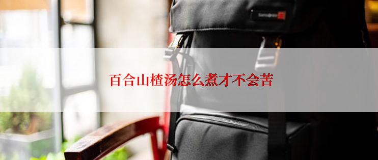  百合山楂汤怎么煮才不会苦